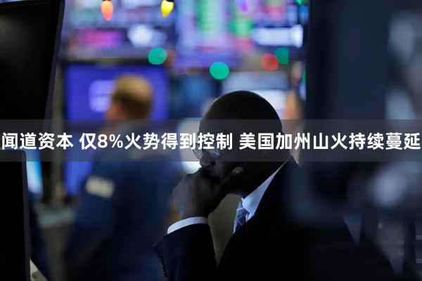 闻道资本 仅8%火势得到控制 美国加州山火持续蔓延