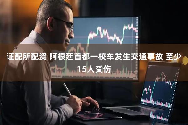 证配所配资 阿根廷首都一校车发生交通事故 至少15人受伤