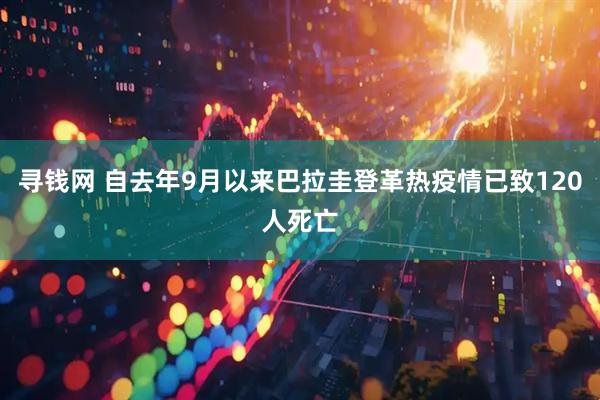 寻钱网 自去年9月以来巴拉圭登革热疫情已致120人死亡