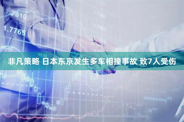 非凡策略 日本东京发生多车相撞事故 致7人受伤