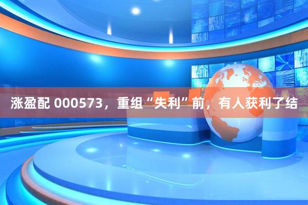 涨盈配 000573，重组“失利”前，有人获利了结