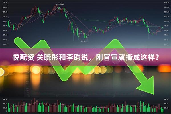 悦配资 关晓彤和李昀锐，刚官宣就撕成这样？