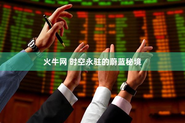 火牛网 时空永驻的蔚蓝秘境