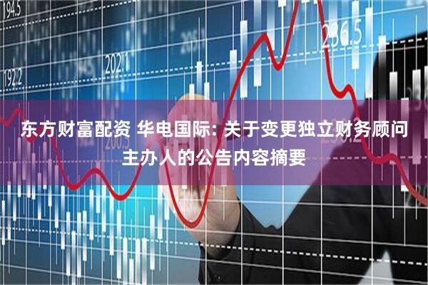 东方财富配资 华电国际: 关于变更独立财务顾问主办人的公告内容摘要