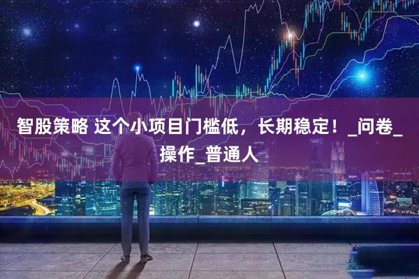 智股策略 这个小项目门槛低，长期稳定！_问卷_操作_普通人