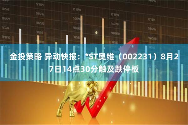 金投策略 异动快报：*ST奥维（002231）8月27日14点30分触及跌停板