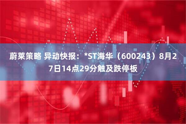 蔚莱策略 异动快报：*ST海华（600243）8月27日14点29分触及跌停板