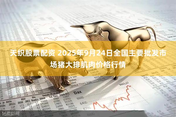 天织股票配资 2025年9月24日全国主要批发市场猪大排肌肉价格行情