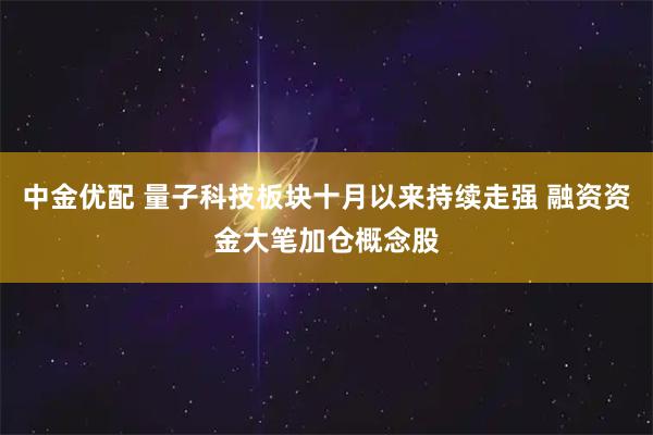 中金优配 量子科技板块十月以来持续走强 融资资金大笔加仓概念股