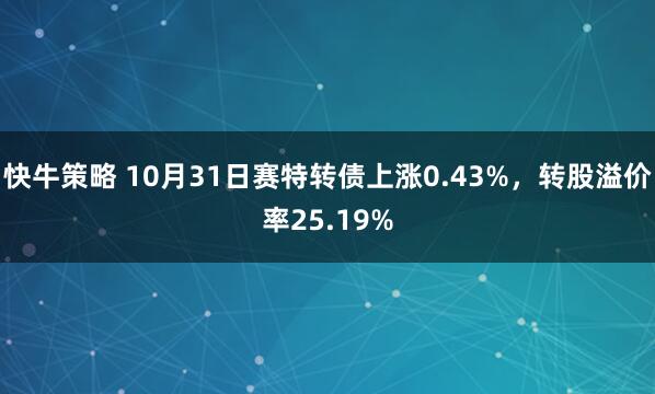 快牛策略 10月31日赛特转债上涨0.43%，转股溢价率25.19%