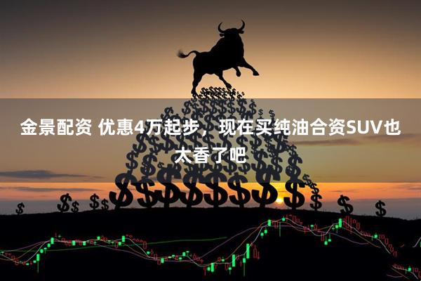金景配资 优惠4万起步，现在买纯油合资SUV也太香了吧