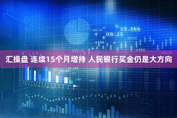 汇操盘 连续15个月增持 人民银行买金仍是大方向