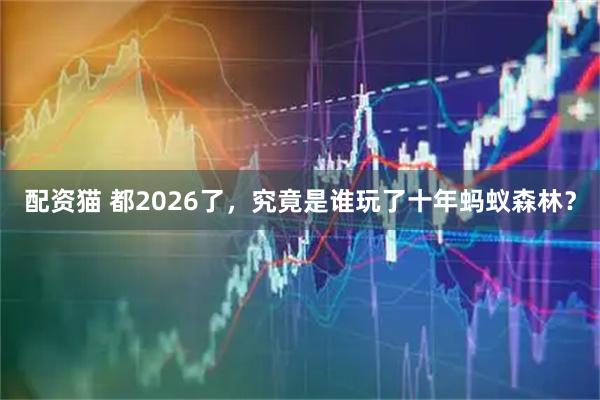配资猫 都2026了，究竟是谁玩了十年蚂蚁森林？